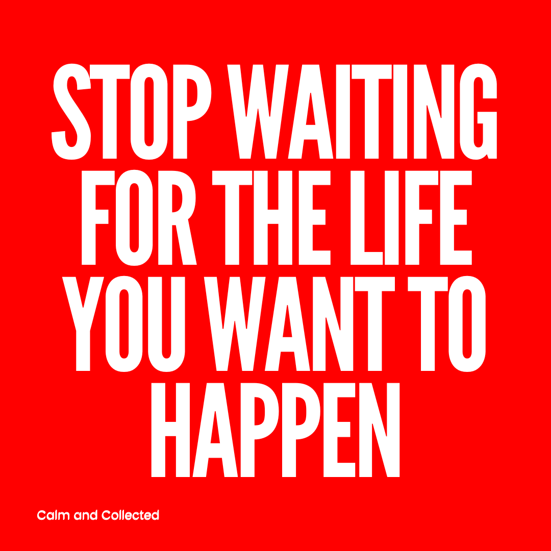 Stop Waiting for the Life You Want to Happen